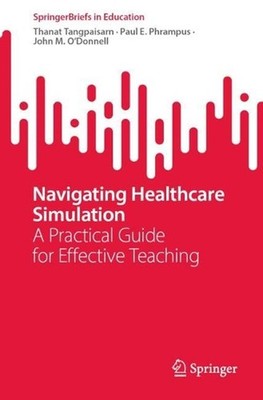 Navigating Healthcare Simulation: A Practical Guide for Effective Teaching by Th