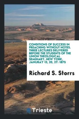 Richard S. Storrs | Conditions of success in preaching without notes. Three...