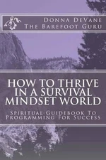 How To Thrive In A Survival Mindset World: Spiritual Guidebook To Programming Fo
