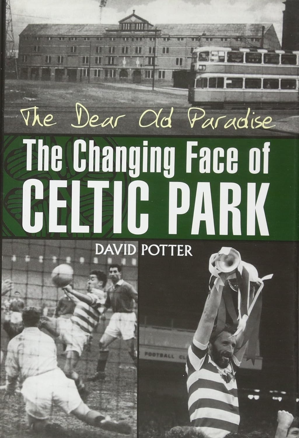 Celtic Park Football The Dear Old Paradise The Changing Face of by David Potter