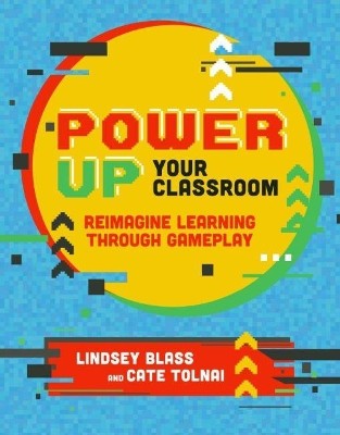 Power Up Your Classroom: Reimagine Learning Through Gameplay By Lindsey Blass...