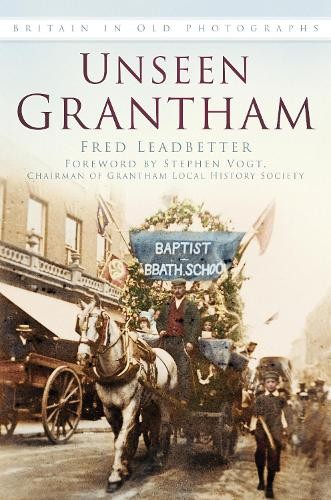 Unseen Grantham by Fred Leadbetter, Stephen Vogt - 9780750959117