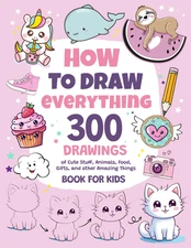 How To Draw Everything: 300 Fun Drawings for Kids – Cute Animals, Food, Gifts &