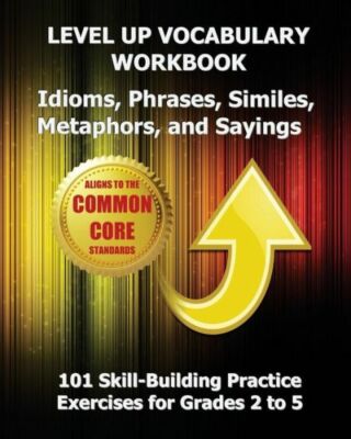 Level Up Vocabulary Workbook Idioms, Phrases, Similes, Metaphors, And Sayings