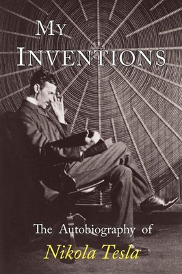 My Inventions: The Autobiography of Nikola Tesla 