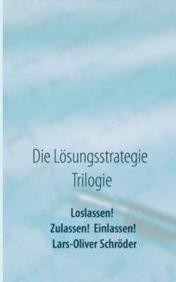 Loslassen! Zulassen! Einlassen!: Die L?Sungsstrategie Trilogie