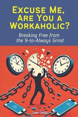 Excuse Me, Are You a Workaholic?: Breaking Free from the 9-to-Always Grind by Sa