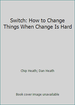 Switch: How to Change Things When Change Is Hard by Chip Heath; Dan Heath