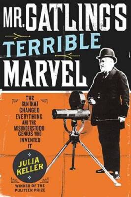 Mr. Gatling's Terrible Marvel: The Gun That Changed Everything and the Mi - GOOD
