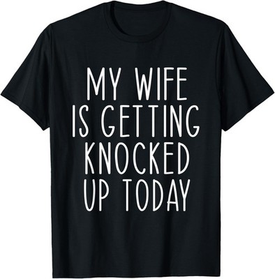 My Wife Is Getting Knocked Up Today Funny Saying Phrase T-Shirt