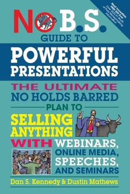 No B.S. Guide to Powerful Presentations : The Ultimate No Holds Barred Plan t...