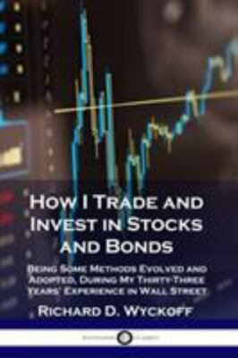 How I Trade and Invest in Stocks and Bonds: Being Some Methods Evolved and Ad...