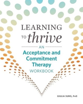 Learning to Thrive: An Acceptance and Commitment Therapy Workbook by Giulia Suro