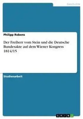 Der Freiherr vom Stein und die Deutsche Bundesakte auf dem Wiener Kongress...
