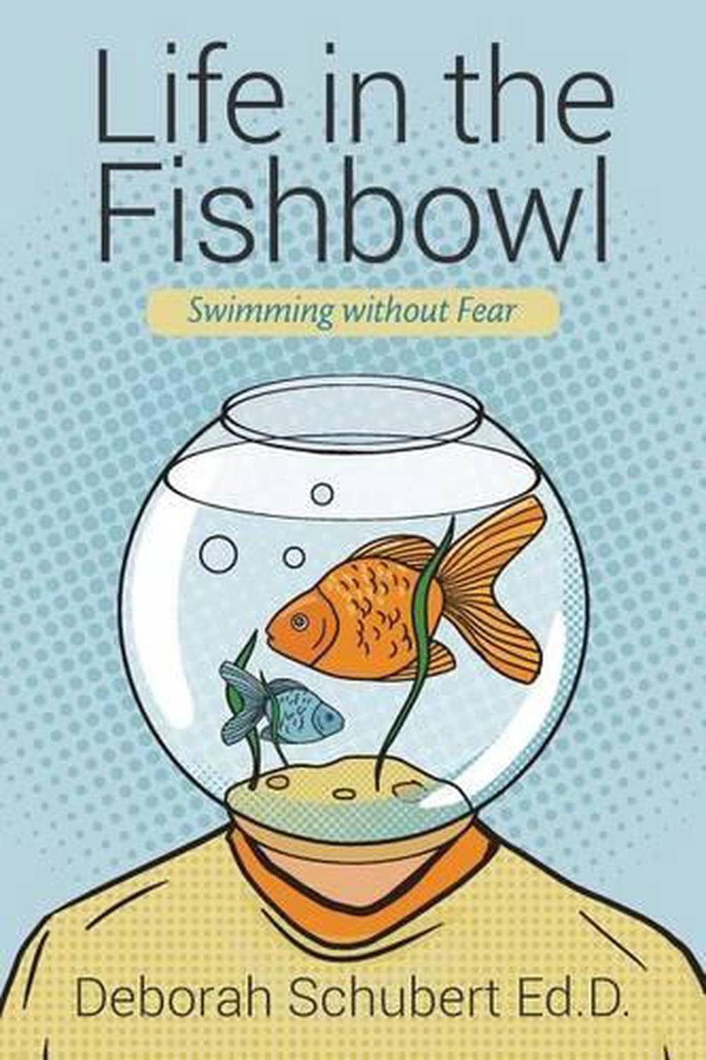 Life in the Fishbowl: Swimming without Fear by Deborah Schubert Ed D. (English)