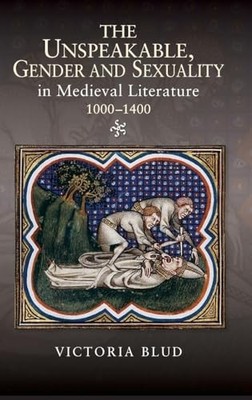 The Unspeakable, Gender and Sexuality in Medieval Literature, 1000-1400 by Vict