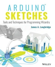 Arduino Sketches: Tools and Techniques for Programming Wizardry by James A. Lang