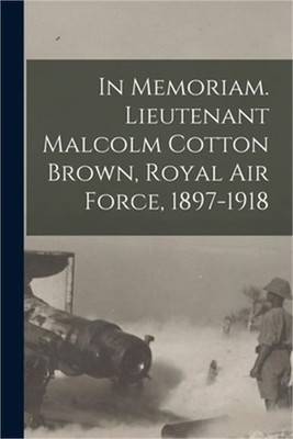 In Memoriam. Lieutenant Malcolm Cotton Brown, Royal Air Force, 1897-1918 (Paperb
