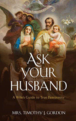 Ask Your Husband: A Wife's Guide to True Femininity - Hardback NEW Gordon, Mrs T