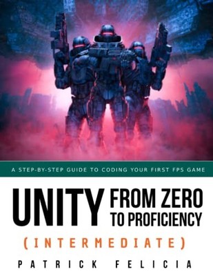 Unity from Zero to Proficiency (Intermediate): A step-by-step guide to coding...