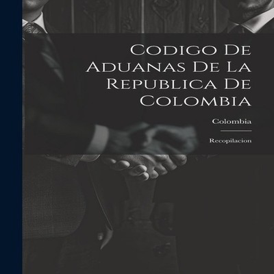 Codigo De Aduanas De La Republica De Colombia Recopilacion Creati
