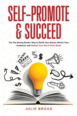 Self-Promote & Succeed: The No Boring Books Way to Build Your Brand, Attract