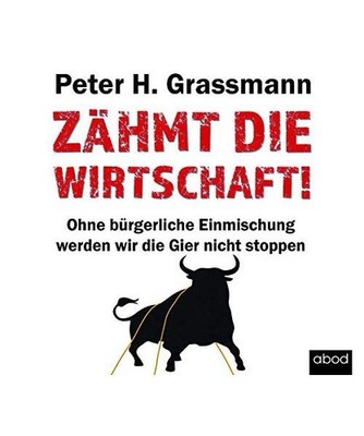 Zähmt die Wirtschaft!: Ohne bürgerliche Einmischung werden wir die Gier nicht 