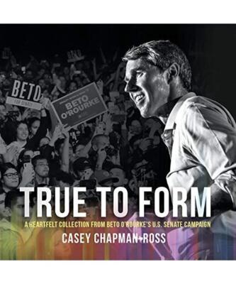 True to Form: A Heartfelt Collection from Beto O'Rourke's U.S. Senate Campaign, 