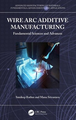 Wire Arc Additive Manufacturing: Fundamental Sciences and Advances by Sandeep Ra