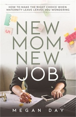 New Mom, New Job: How to Make the Right Choice When Maternity Leave Leaves You W