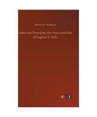 Labor and Freedom, the Voice and Pen of Eugene V. Debs, Henry M. Tichenor