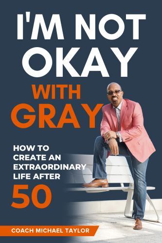 I'm Not Okay with Gray : How to Create an Extraordinary Life After 50 by ...