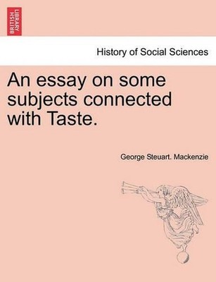 An Essay on Some Subjects Connected with Taste. by George Steuart MacKenzie (Eng