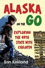 Alaska on the Go : Exploring the 49th State with Children by Erin Kirkland ...