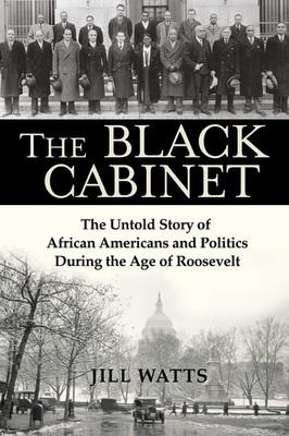 The Black Cabinet: The Untold Story of African Americans and Politics During...