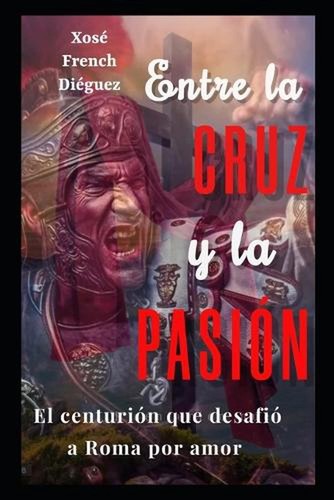 Entre la Cruz y la Pasin: Novela Cristiana del siglo I by Xos? French Di?guez Pa