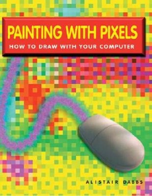 Painting With Pixels: How To Draw With Your Computer - Paperback - VERY GOOD