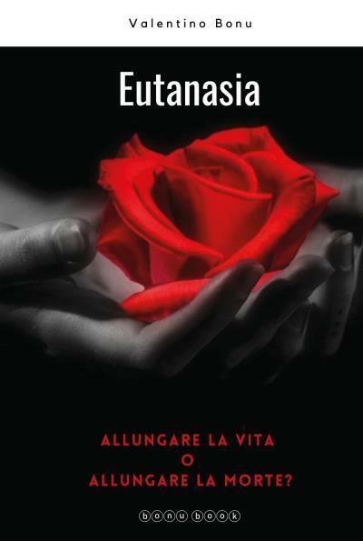 Eutanasia. Allungare la vita o allungare la morte? di Valentino Bonu,  2022,  Yo