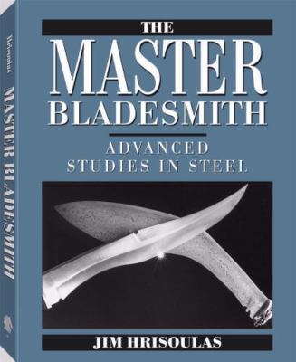 Master Bladesmith: Advanced Studies in Steel by Jim Hrisoulas