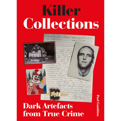 Killer Collections: Dark Artifacts from True Crime Paul Gambino