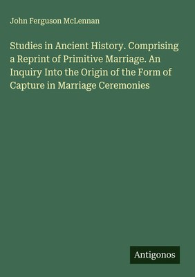 John Ferguson Mclennan | Studies in Ancient History. Comprising a Reprint of...