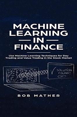 MACHINE LEARNING IN FINANCE: USE MACHINE LEARNING By Bob Mather - Hardcover NEW