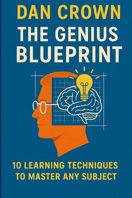 The Genius Blueprint: 10 Learning Techniques to Master Any Subject by Dan Crown 