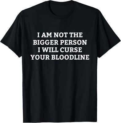 I Am Not The Bigger Person I Will Curse Your Bloodline Funny T-Shirt