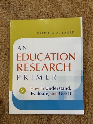 Education Research Primer : How to Understand, Evaluate and Use It 