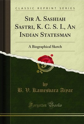 Sir A. Sashiah Sastri, K. C. S. I., An Indian Statesman: A Biographical Sketch