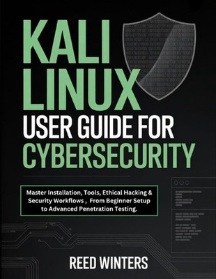 Kali Linux User Guide for Cybersecurity: Master Installation, Tools, Ethical Hac