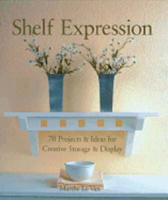 Shelf Expression: 70 Projects & Ideas for Creative Storage & Display by Le Van