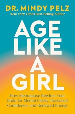 Age Like a Girl : How Menopause Rewires Your Brain for Mental Clarity, ...