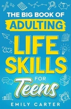 The Big Book of Adulting Life Skills for Teens: A Complete Guide to All the Cruc